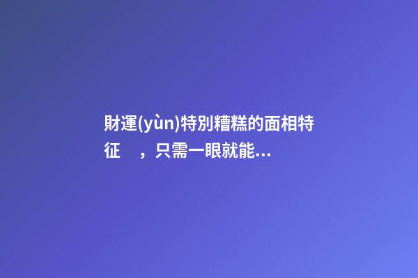財運(yùn)特別糟糕的面相特征，只需一眼就能看出